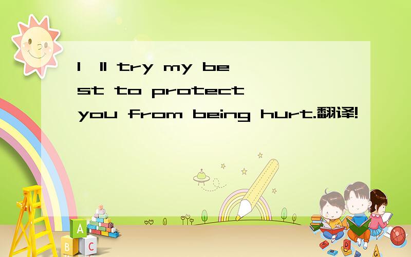 I'll try my best to protect you from being hurt.翻译!