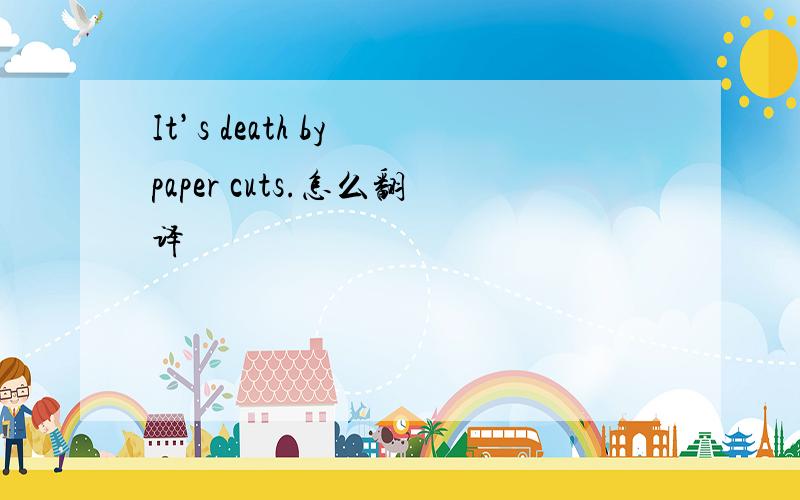 It’s death by paper cuts.怎么翻译