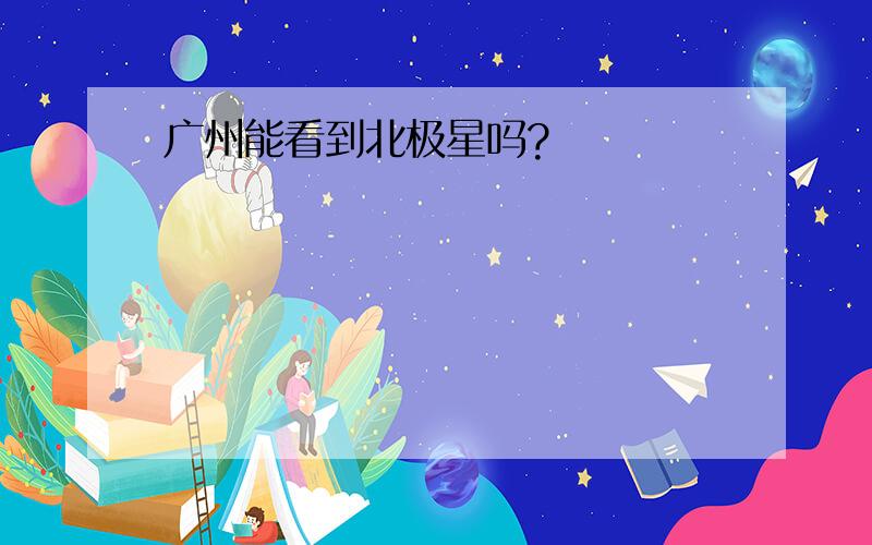 广州能看到北极星吗?