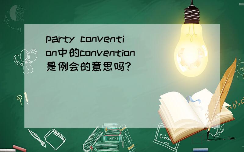 party convention中的convention是例会的意思吗?