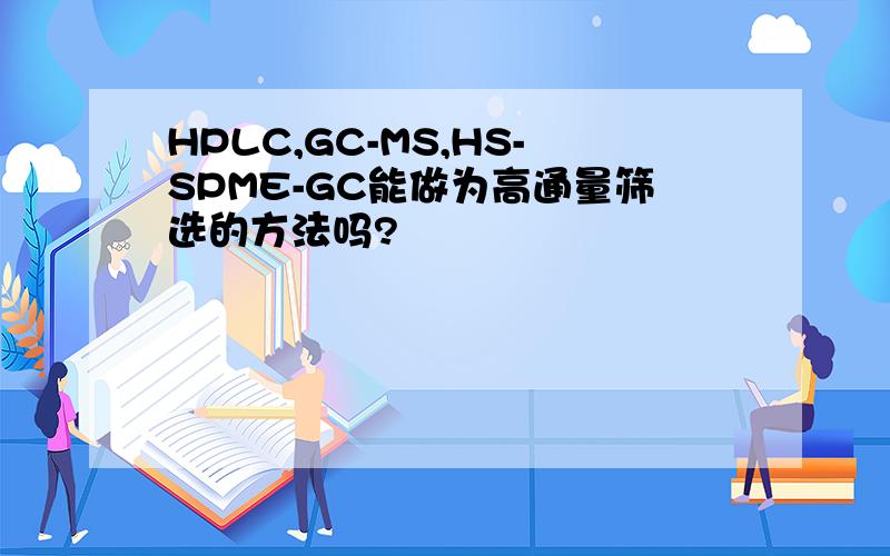 HPLC,GC-MS,HS-SPME-GC能做为高通量筛选的方法吗?