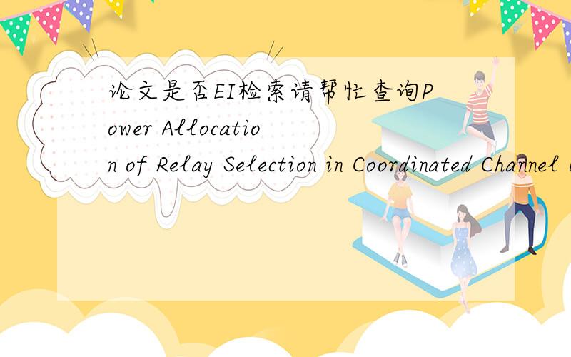 论文是否EI检索请帮忙查询Power Allocation of Relay Selection in Coordinated Channel Based on Channel Statistical Information是否EI检索,作者是Tian Yi或Yi Tian谢谢!