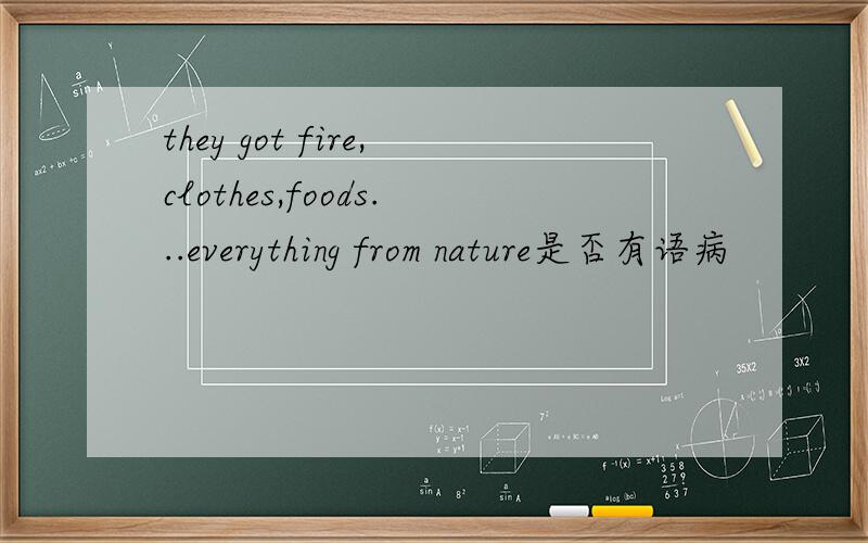 they got fire,clothes,foods...everything from nature是否有语病