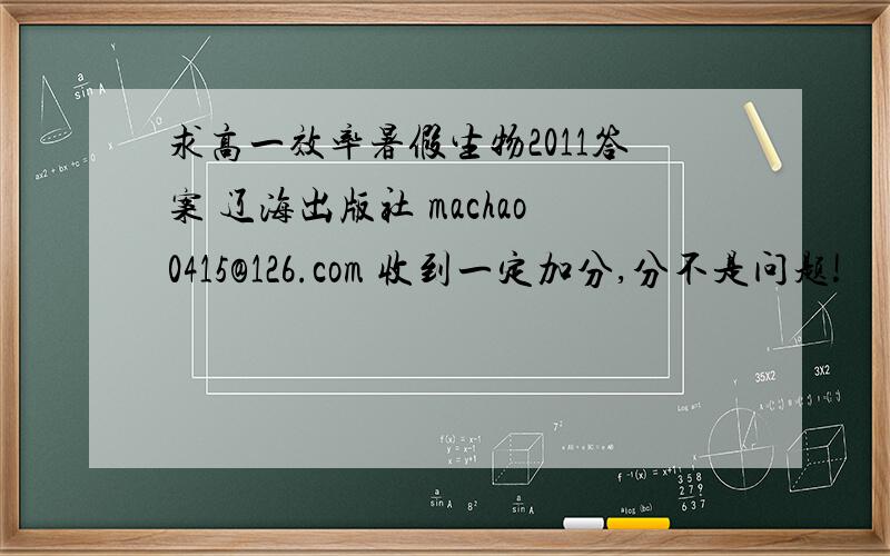 求高一效率暑假生物2011答案 辽海出版社 machao0415@126.com 收到一定加分,分不是问题!