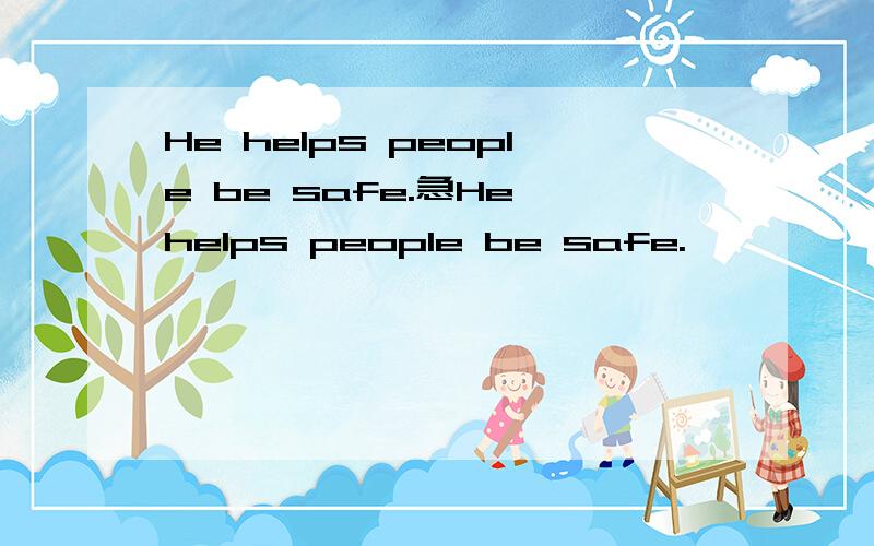 He helps people be safe.急He helps people be safe.