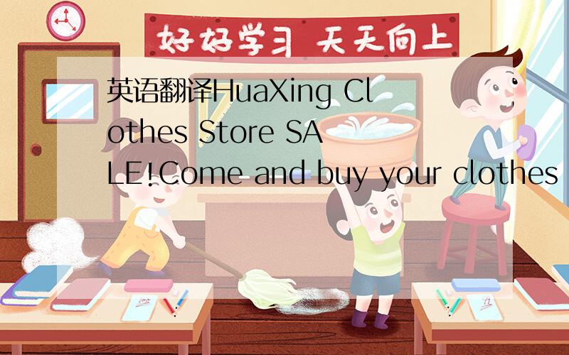 英语翻译HuaXing Clothes Store SALE!Come and buy your clothes at Huaxing's great sale!Do you like sweater?We hane sweaters at a very good price only $25!Do you need bags for sports?We have great bags for only $12!For girls,we have T-shirts in red,