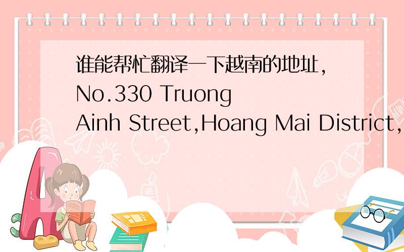 谁能帮忙翻译一下越南的地址,No.330 Truong Ainh Street,Hoang Mai District,Hanoi,Vietnam