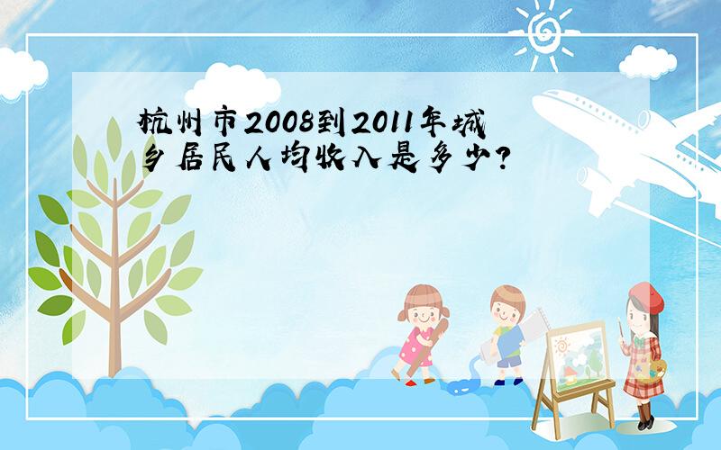 杭州市2008到2011年城乡居民人均收入是多少?
