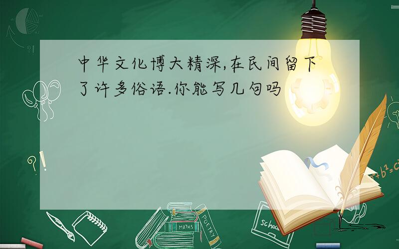 中华文化博大精深,在民间留下了许多俗语.你能写几句吗