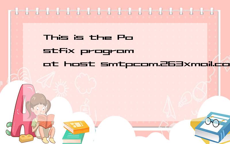 This is the Postfix program at host smtpcom.263xmail.com.I'm sorry to have to inform you that your