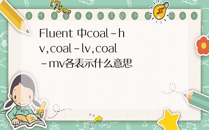 Fluent 中coal-hv,coal-lv,coal-mv各表示什么意思