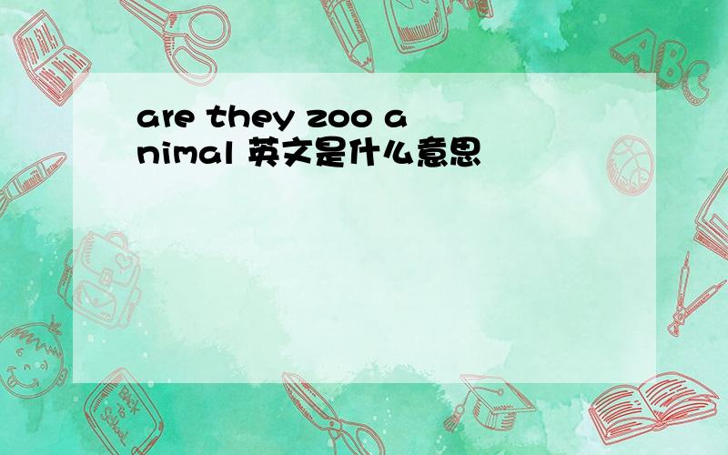 are they zoo animal 英文是什么意思