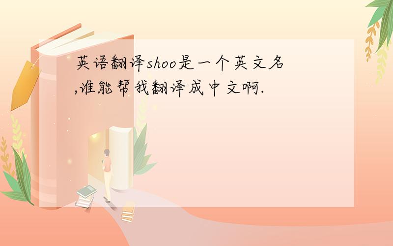 英语翻译shoo是一个英文名,谁能帮我翻译成中文啊.