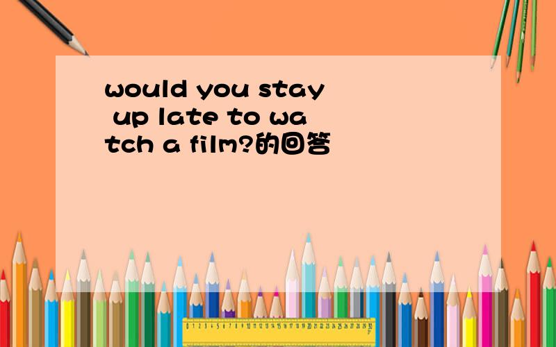 would you stay up late to watch a film?的回答