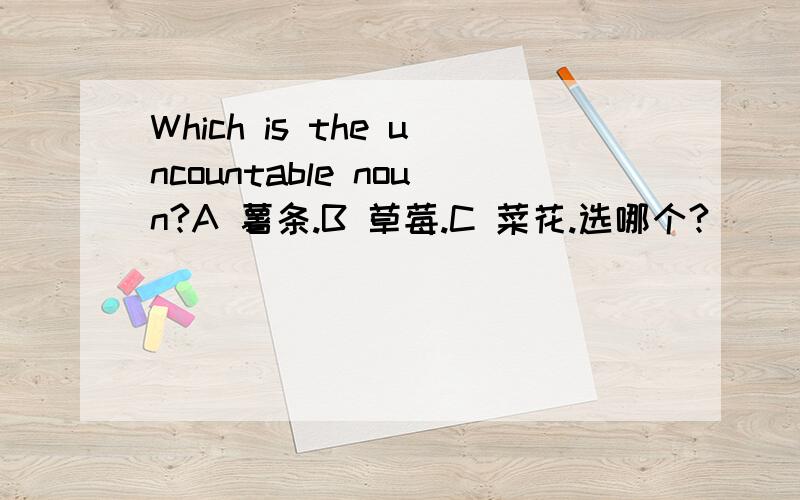 Which is the uncountable noun?A 薯条.B 草莓.C 菜花.选哪个?