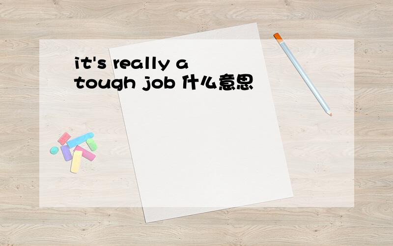 it's really a tough job 什么意思
