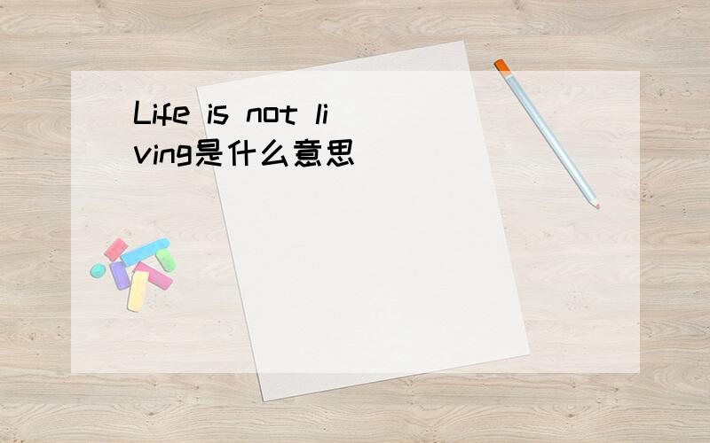 Life is not living是什么意思