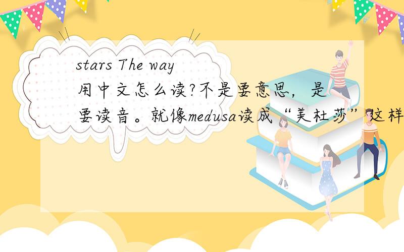 stars The way 用中文怎么读?不是要意思，是要读音。就像medusa读成“美杜莎”这样。