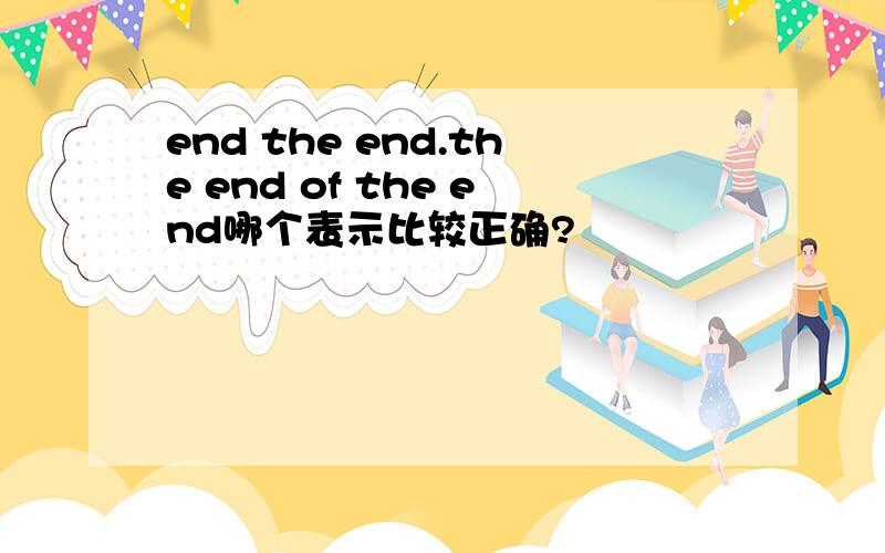 end the end.the end of the end哪个表示比较正确?