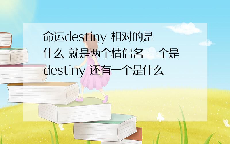 命运destiny 相对的是什么 就是两个情侣名 一个是destiny 还有一个是什么