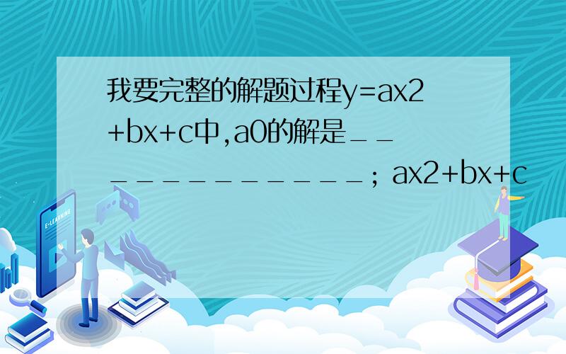 我要完整的解题过程y=ax2+bx+c中,a0的解是____________; ax2+bx+c