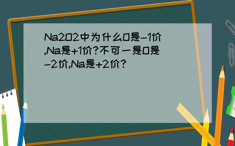 Na2O2中为什么O是-1价,Na是+1价?不可一是O是-2价,Na是+2价?
