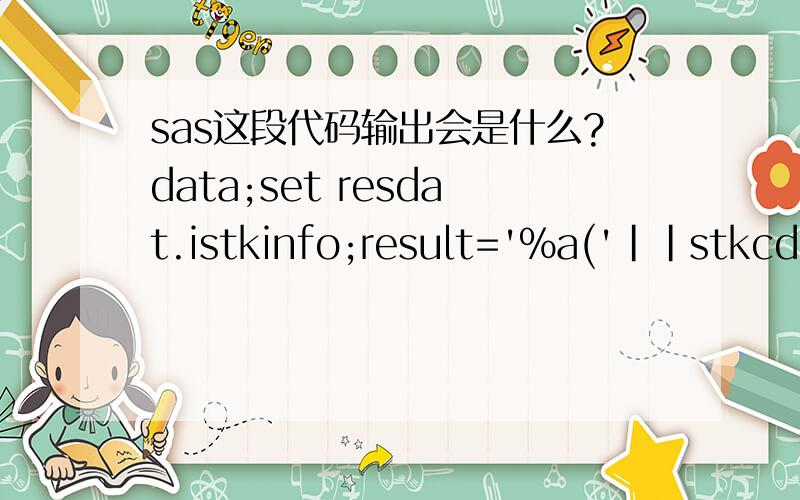 sas这段代码输出会是什么?data;set resdat.istkinfo;result='%a('||stkcd||','||stknm||');';put result;run;