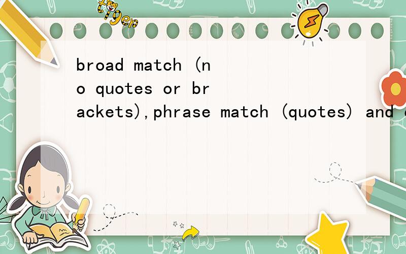 broad match (no quotes or brackets),phrase match (quotes) and exact match (square brackets).