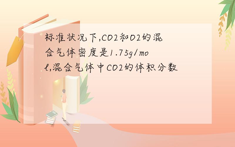 标准状况下,CO2和O2的混合气体密度是1.75g/mol,混合气体中CO2的体积分数
