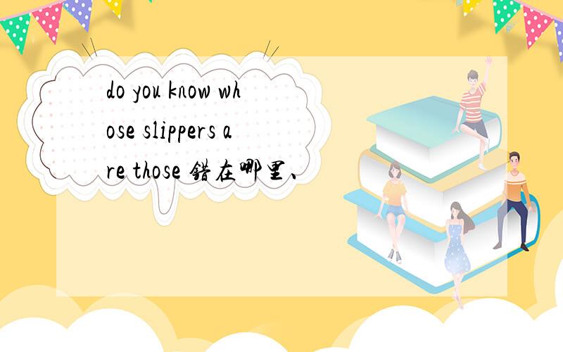 do you know whose slippers are those 错在哪里、