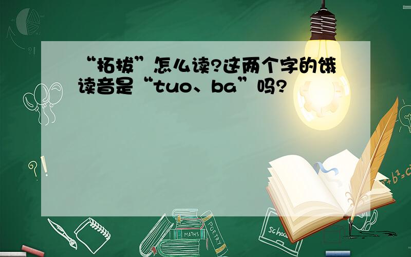 “拓拔”怎么读?这两个字的饿读音是“tuo、ba”吗?