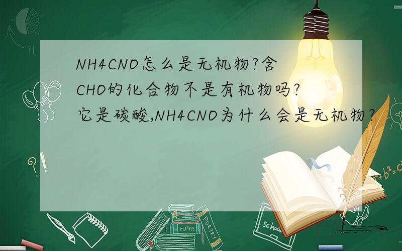 NH4CNO怎么是无机物?含CHO的化合物不是有机物吗?它是碳酸,NH4CNO为什么会是无机物？