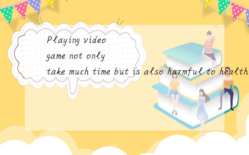 Playing video game not only take much time but is also harmful to health.我知道这是Not only ...but also结构,但是为什么会在but also里面加入is的?还有,我想知道,but also 中,是but 可以省略还是also可以省略呢?在什么
