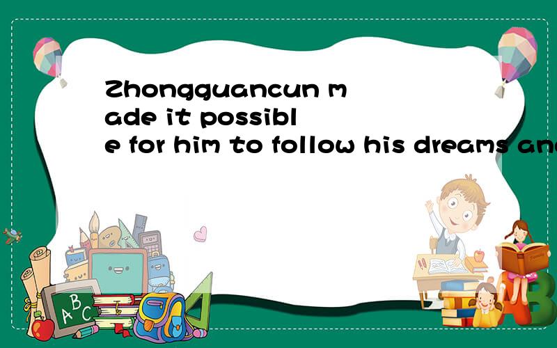 Zhongguancun made it possible for him to follow his dreams and help the country he loves 请帮我...Zhongguancun made it possible for him to follow his dreams and help the country he loves请帮我翻译为中文
