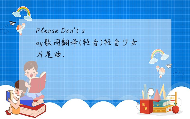 Please Don't say歌词翻译(轻音)轻音少女片尾曲.