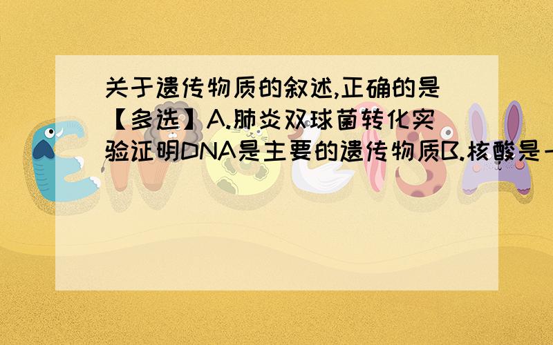 关于遗传物质的叙述,正确的是【多选】A.肺炎双球菌转化实验证明DNA是主要的遗传物质B.核酸是一切生物的遗传物质C.病毒的遗传物质是DNA和RNAD.水稻的遗传物质是DNA