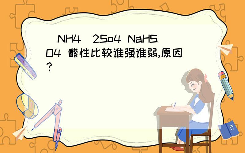 (NH4)2So4 NaHSO4 酸性比较谁强谁弱,原因?