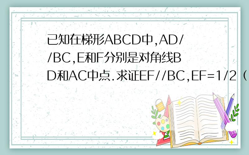 已知在梯形ABCD中,AD//BC,E和F分别是对角线BD和AC中点.求证EF//BC,EF=1/2（BC-AD）