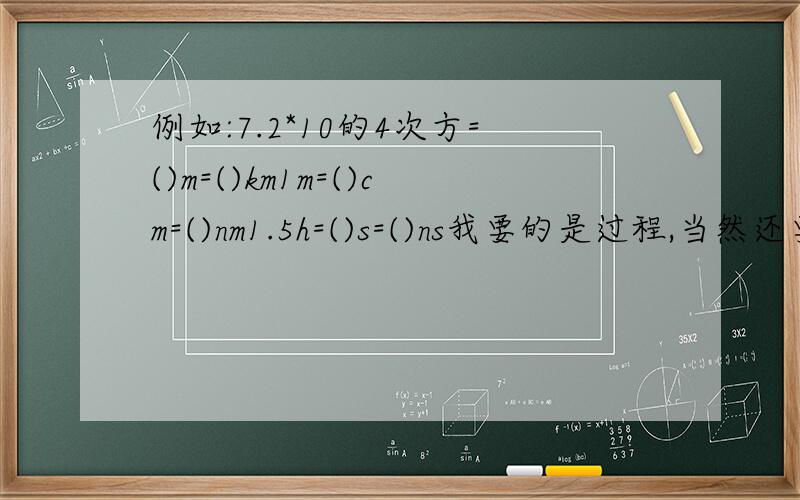 例如:7.2*10的4次方=()m=()km1m=()cm=()nm1.5h=()s=()ns我要的是过程,当然还要有结果.过程要写得明白点,