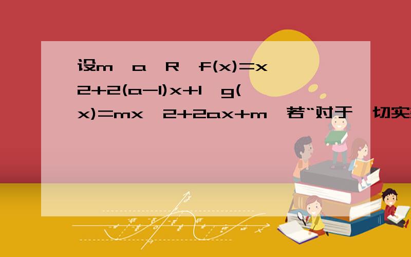 设m,a∈R,f(x)=x^2+2(a-1)x+1,g(x)=mx^2+2ax+m,若“对于一切实数x,f(x)>0”是“对于一切实数x,g(x)>0”的充分条件,求实数m的取值范围