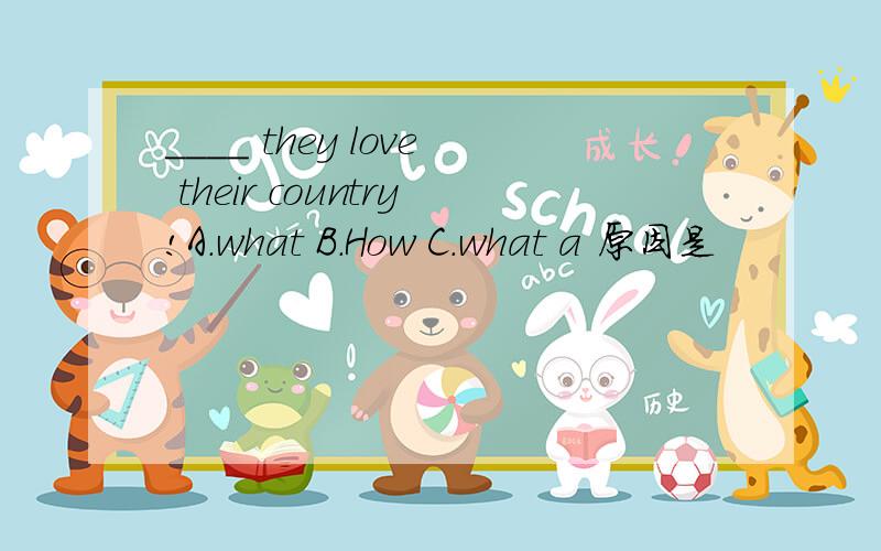 ____ they love their country!A.what B.How C.what a 原因是