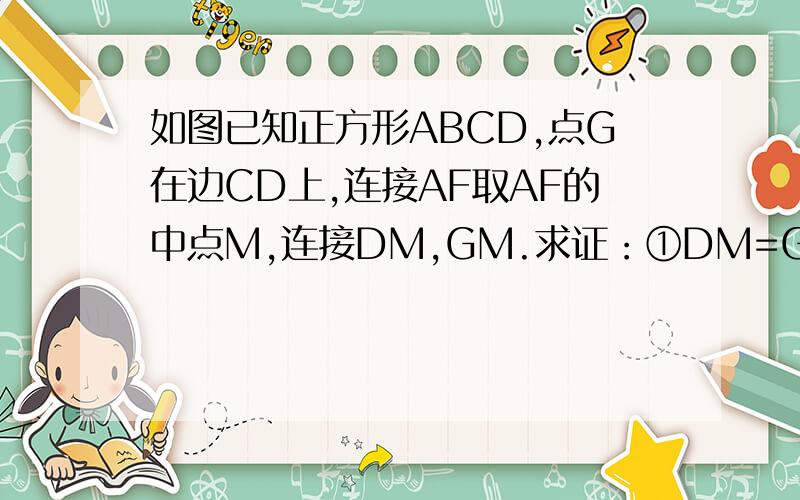 如图已知正方形ABCD,点G在边CD上,连接AF取AF的中点M,连接DM,GM.求证：①DM=GM；②DM⊥GM .
