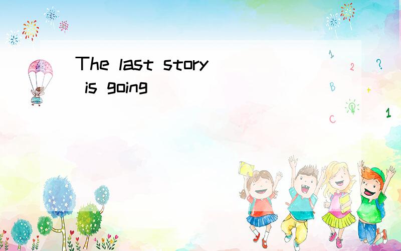 The last story is going