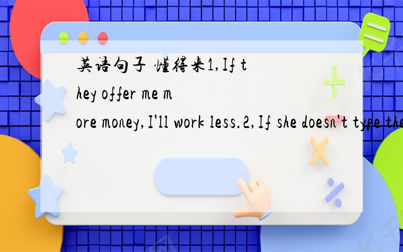 英语句子 懂得来1,If they offer me more money,I'll work less.2,If she doesn't type the letter.he'll typt it himself.