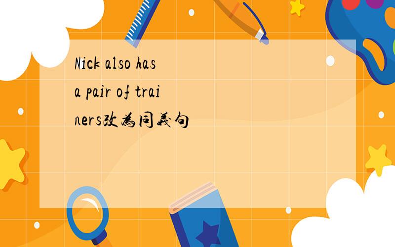 Nick also has a pair of trainers改为同义句