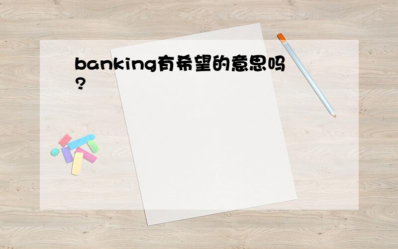 banking有希望的意思吗?