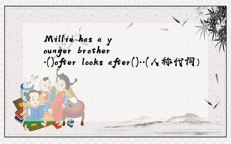 Millie has a younger brother.()ofter looks after()..(人称代词）