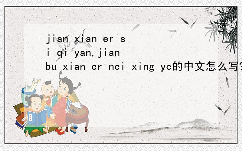 jian xian er si qi yan,jian bu xian er nei xing ye的中文怎么写?（这是汉语拼音哦!）这是汉语拼音哦