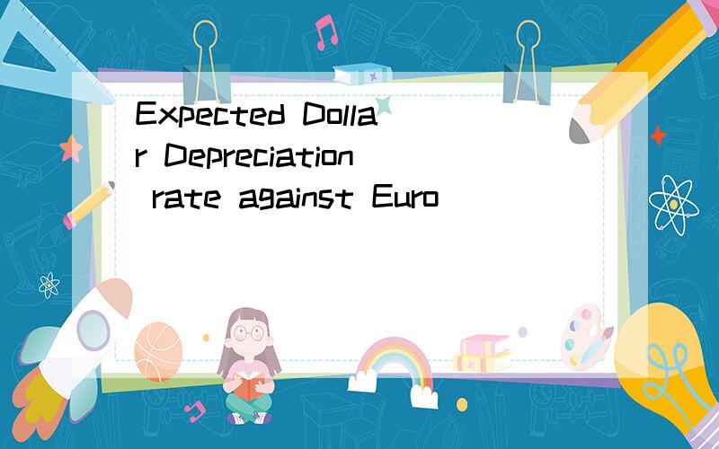 Expected Dollar Depreciation rate against Euro