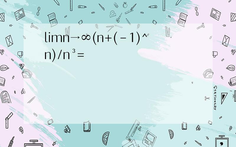limn→∞(n+(-1)^n)/n³=
